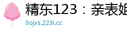 精东123：亲表姐偷情被中出内射，浓精灌满子宫！国产裸聊